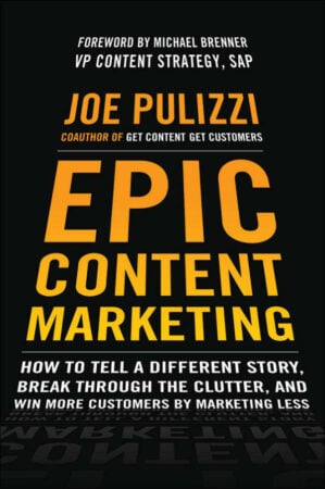 Epic Content Marketing: How to Tell a Story, Break Through the Clutter and Win More Customers By Marketing Less – book by Joe Pulizzi